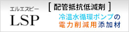 LSP-01（配管抵抗低減剤）で、水循環システム･冷温輸送システムの省エネ・コストダウンを実現
